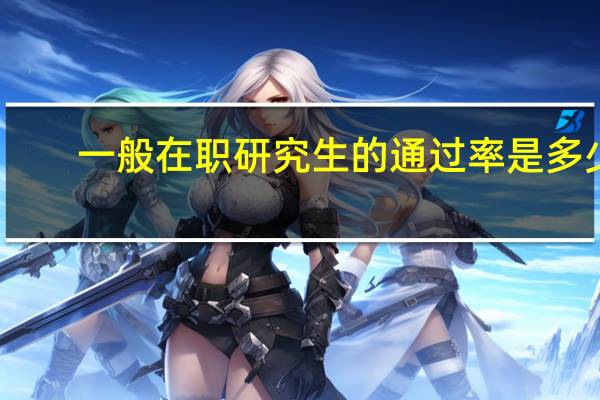 一般在职研究生的通过率是多少