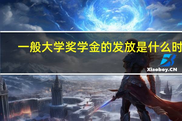 一般大学奖学金的发放是什么时间