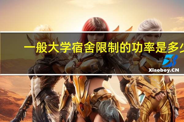 一般大学宿舍限制的功率是多少