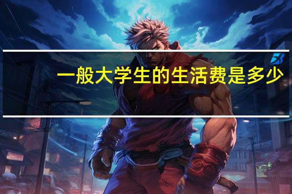 一般大学生的生活费是多少