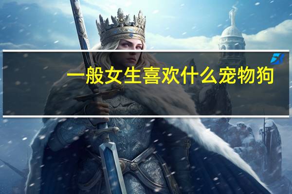 一般女生喜欢什么宠物狗