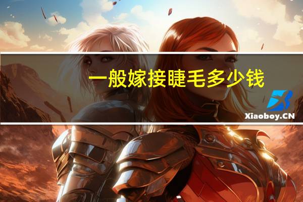 一般嫁接睫毛多少钱(嫁接睫毛一般要多少钱啊)