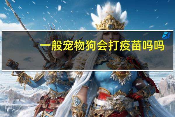 一般宠物狗会打疫苗吗吗