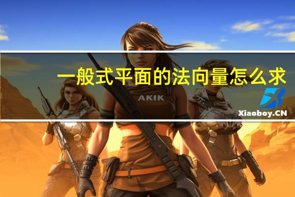 一般式平面的法向量怎么求（平面的法向量怎么求）