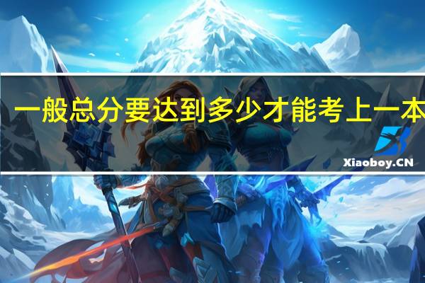 一般总分要达到多少才能考上一本大学