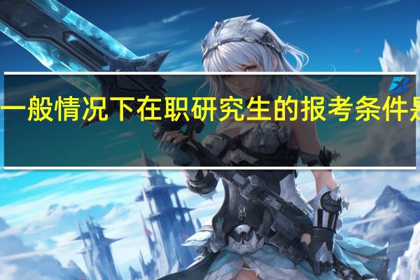 一般情况下在职研究生的报考条件是什么