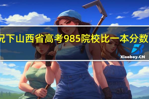 一般情况下山西省高考985院校比一本分数线高出多少分