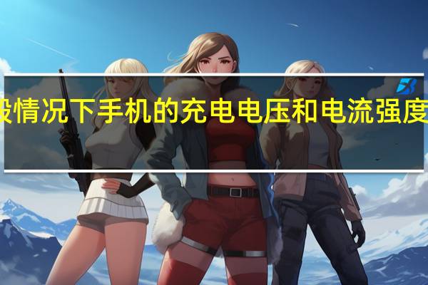 一般情况下手机的充电电压和电流强度各是多少