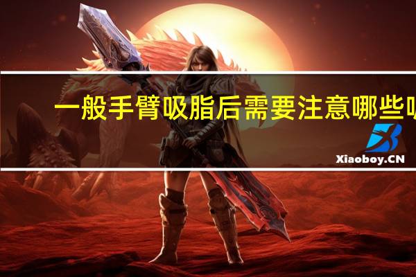 一般手臂吸脂后需要注意哪些呢(手臂吸脂后可以做家务吗)