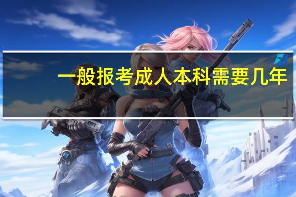 一般报考成人本科需要几年