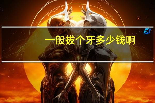 一般拔个牙多少钱啊，拔牙要多少钱