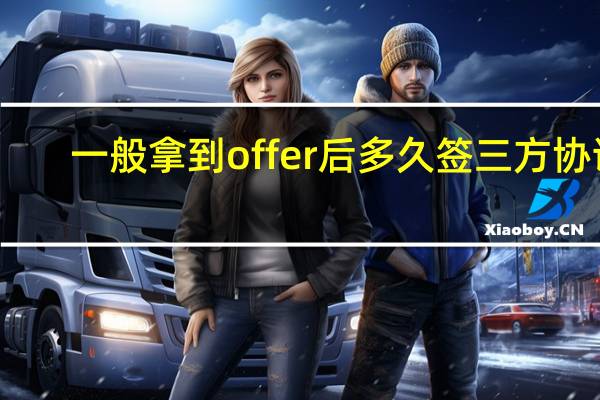 一般拿到offer后多久签三方协议