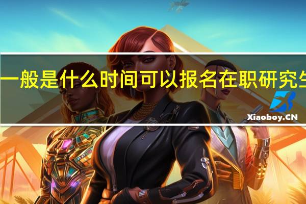 一般是什么时间可以报名在职研究生课程