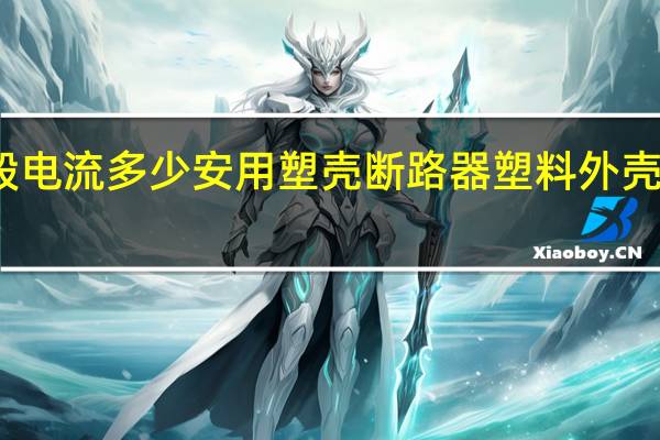 一般电流多少安用塑壳断路器 塑料外壳式断路器
