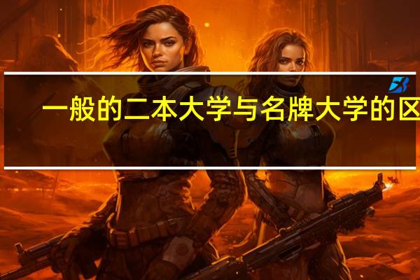 一般的二本大学与名牌大学的区别