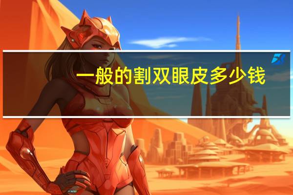 一般的割双眼皮多少钱，割双眼皮一般多少钱
