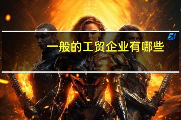 一般的工贸企业有哪些？