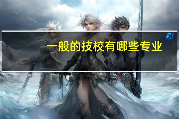 一般的技校有哪些专业，去汽修学校学习如何