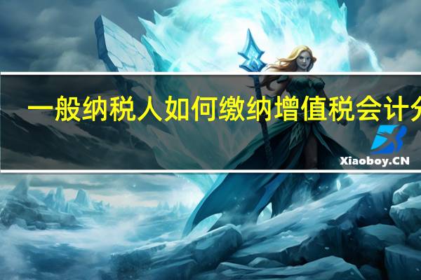 一般纳税人如何缴纳增值税会计分录?