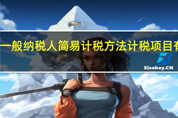 一般纳税人简易计税方法计税项目有哪些（一般纳税人简易计税的账务处理）