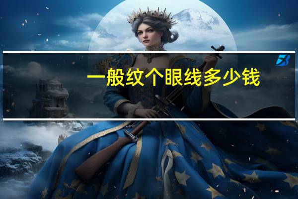 一般纹个眼线多少钱？纹个眼线大概多少钱