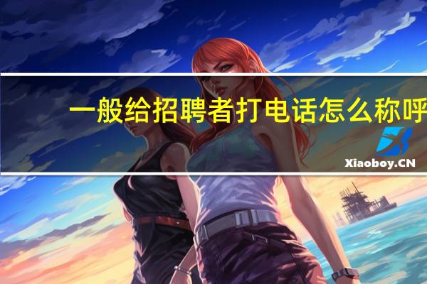 一般给招聘者打电话怎么称呼