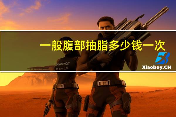 一般腹部抽脂多少钱一次(腹部抽脂手术的价钱)