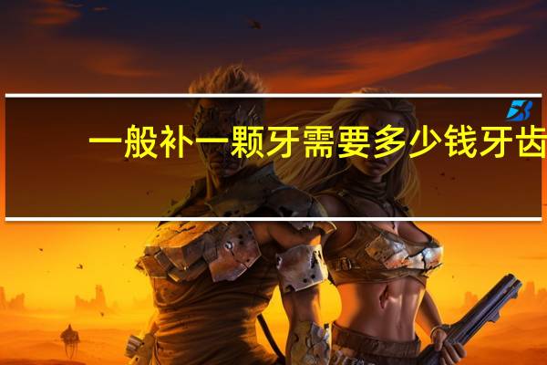 一般补一颗牙需要多少钱 牙齿补牙多少钱一颗