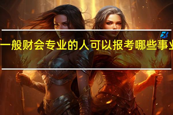 一般财会专业的人可以报考哪些事业单位