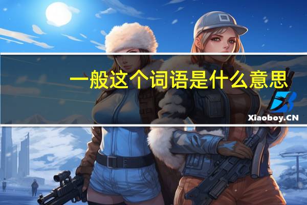 一般这个词语是什么意思（一般的意思是什么）