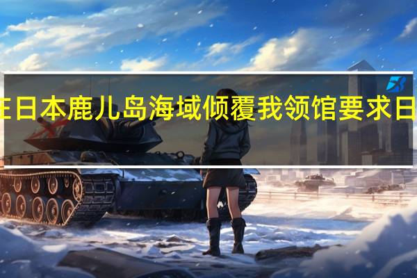 一艘中国渔船在日本鹿儿岛海域倾覆 我领馆要求日方全力搜救中国渔民