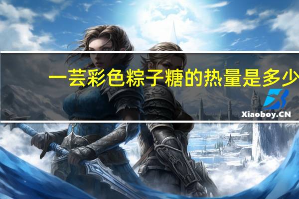 一芸 彩色粽子糖的热量是多少