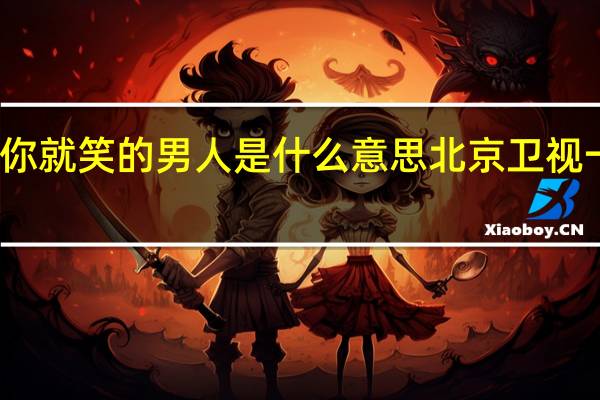 一见你就笑的男人是什么意思 北京卫视一见你就笑