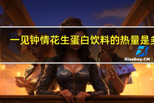 一见钟情 花生蛋白饮料的热量是多少