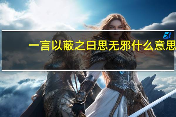 一言以蔽之曰思无邪什么意思