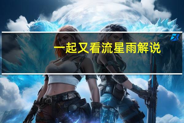 一起又看流星雨解说（一起又看流星雨歌曲）