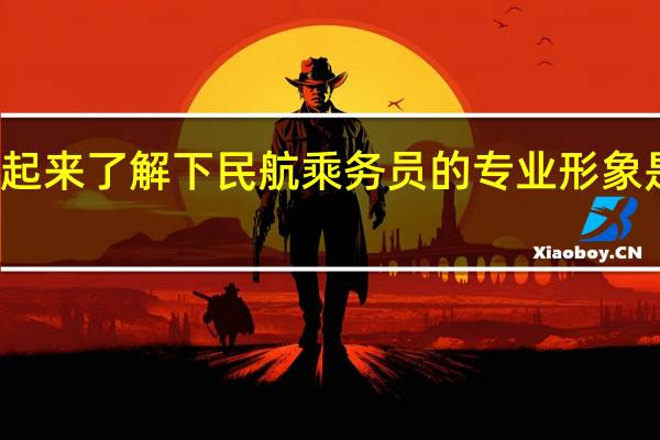 一起来了解下民航乘务员的专业形象是怎样的