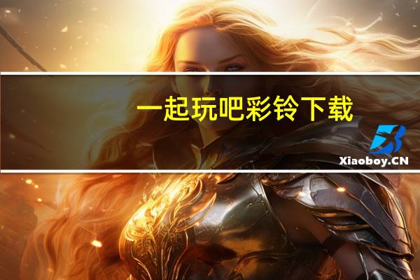 一起玩吧彩铃下载（一起玩吧彩铃）