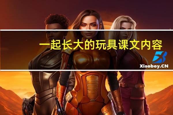 一起长大的玩具课文内容（1  一起长大的玩具 课文）
