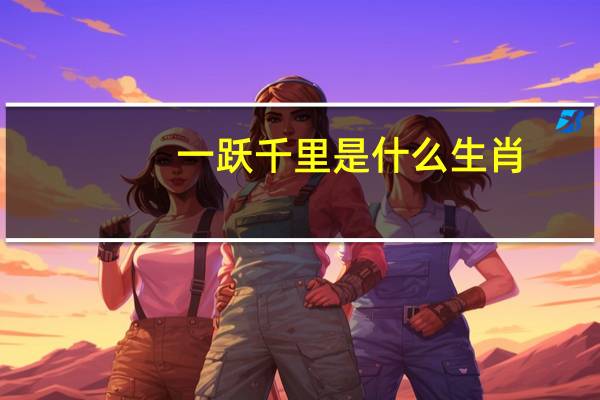 一跃千里是什么生肖（一跃千里是什么生肖）