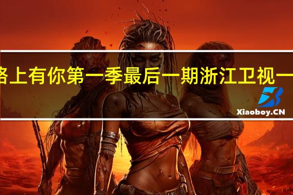 一路上有你第一季最后一期 浙江卫视一路上有你