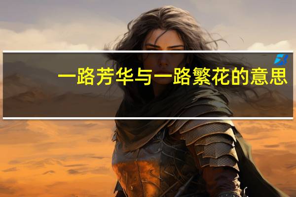 一路芳华与一路繁花的意思