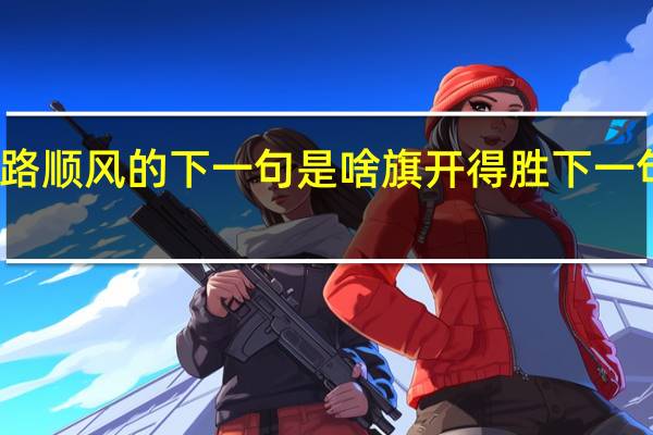一路顺风的下一句是啥 旗开得胜下一句是什么