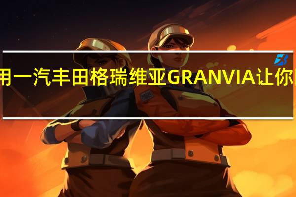 一车多用 一汽丰田格瑞维亚GRANVIA让你降低拥有成本