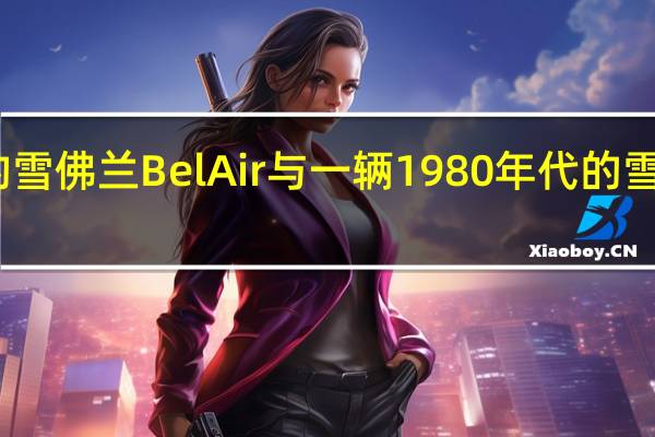 一辆1955年的雪佛兰BelAir与一辆1980年代的雪佛兰Malibu旅行车