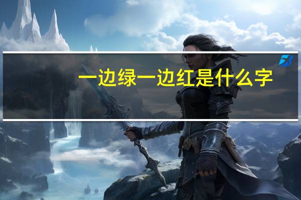 一边绿一边红是什么字（一边绿一边红）