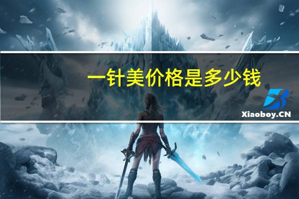一针美价格是多少钱，注射疤痕软化针的价格是多少