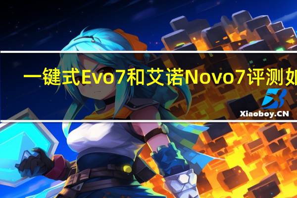 一键式Evo 7和艾诺Novo7评测如何？