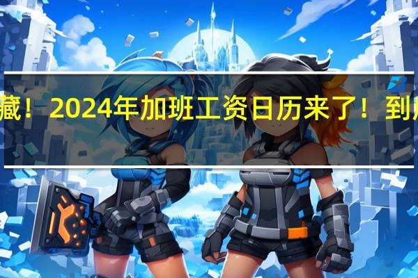 一键收藏!2024年加班工资日历来了! 到底什么情况呢