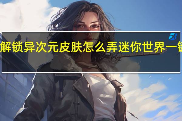 一键解锁异次元皮肤怎么弄 迷你世界一键解锁皮肤